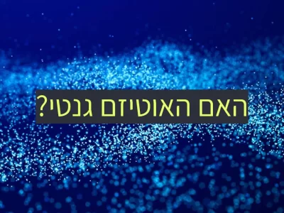 אוטיזם גנטיקה ועובדות: 1 מכל 3 מקרי אוטיזם נובע מרקע גנטי!